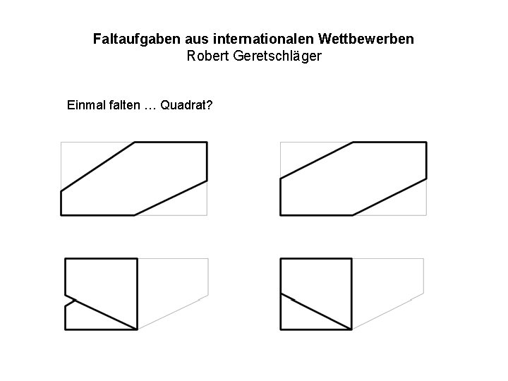 Faltaufgaben aus internationalen Wettbewerben Robert Geretschläger Einmal falten … Quadrat? 