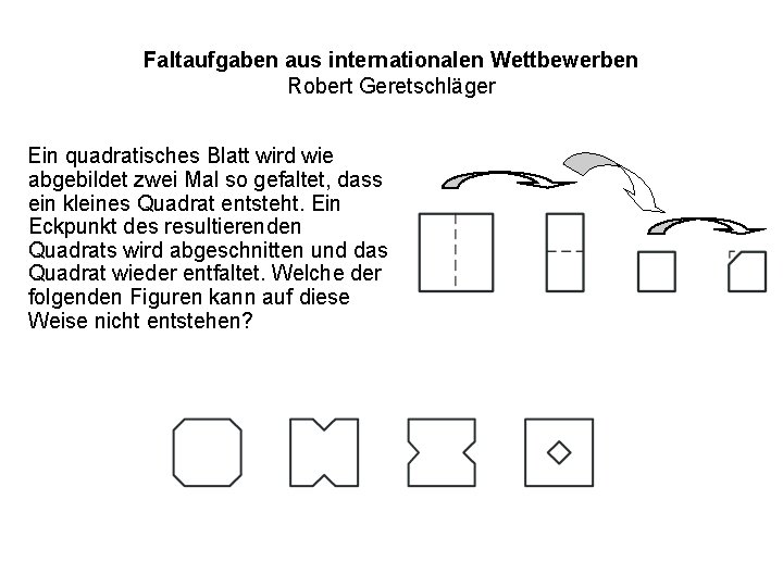 Faltaufgaben aus internationalen Wettbewerben Robert Geretschläger Ein quadratisches Blatt wird wie abgebildet zwei Mal