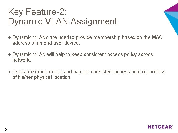 Key Feature-2: Dynamic VLAN Assignment + Dynamic VLANs are used to provide membership based