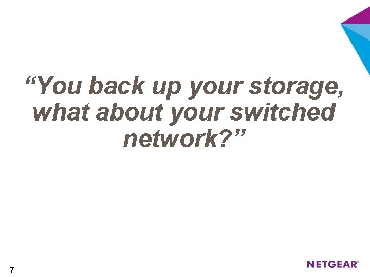 “You back up your storage, what about your switched network? ” 7 