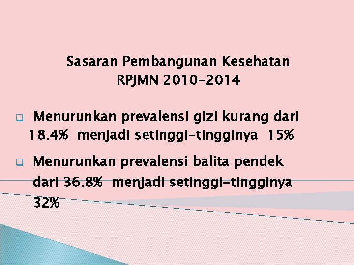 Sasaran Pembangunan Kesehatan RPJMN 2010 -2014 q q Menurunkan prevalensi gizi kurang dari 18.