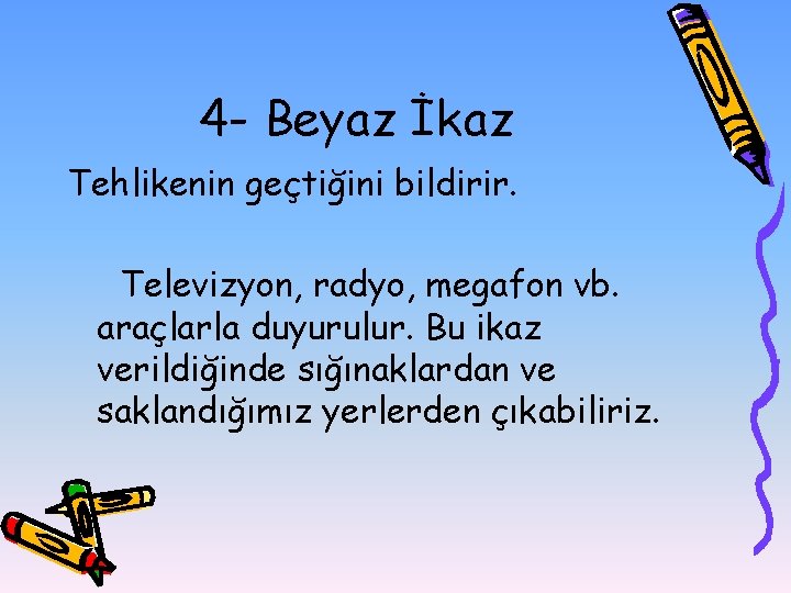 4 - Beyaz İkaz Tehlikenin geçtiğini bildirir. Televizyon, radyo, megafon vb. araçlarla duyurulur. Bu