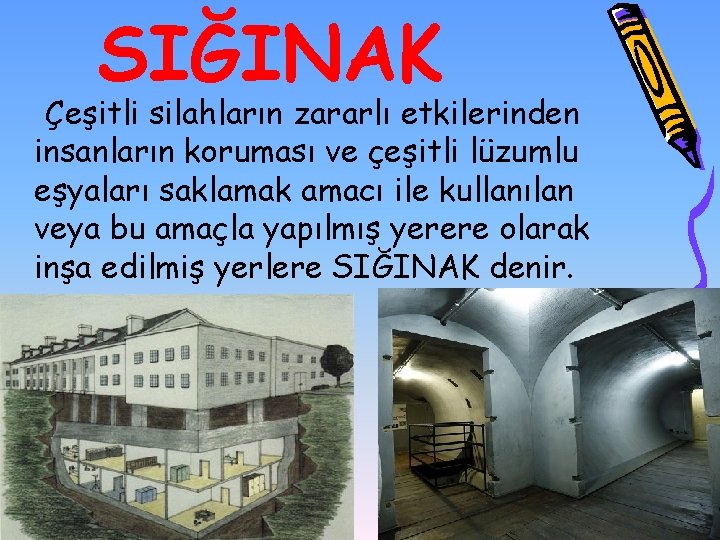 SIĞINAK Çeşitli silahların zararlı etkilerinden insanların koruması ve çeşitli lüzumlu eşyaları saklamak amacı ile