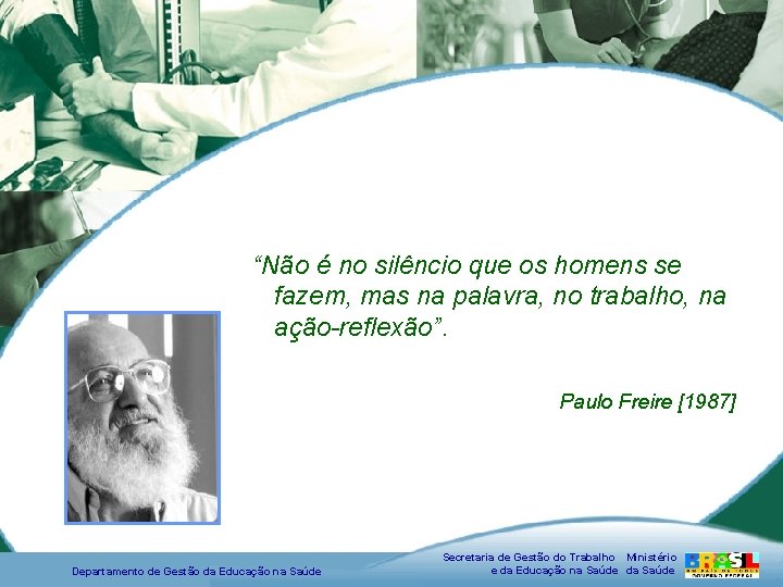 “Não é no silêncio que os homens se fazem, mas na palavra, no trabalho,