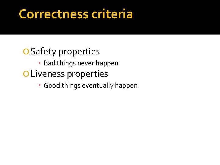 Correctness criteria Safety properties ▪ Bad things never happen Liveness properties ▪ Good things