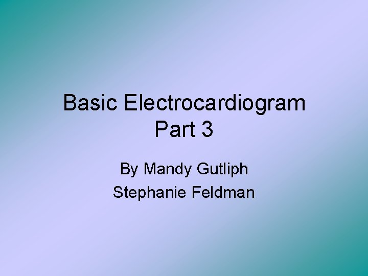 Basic Electrocardiogram Part 3 By Mandy Gutliph Stephanie Feldman 