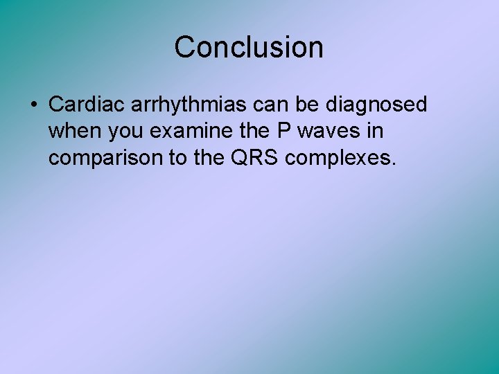Conclusion • Cardiac arrhythmias can be diagnosed when you examine the P waves in