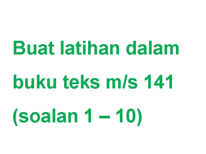 Buat latihan dalam buku teks m/s 141 (soalan 1 – 10) 