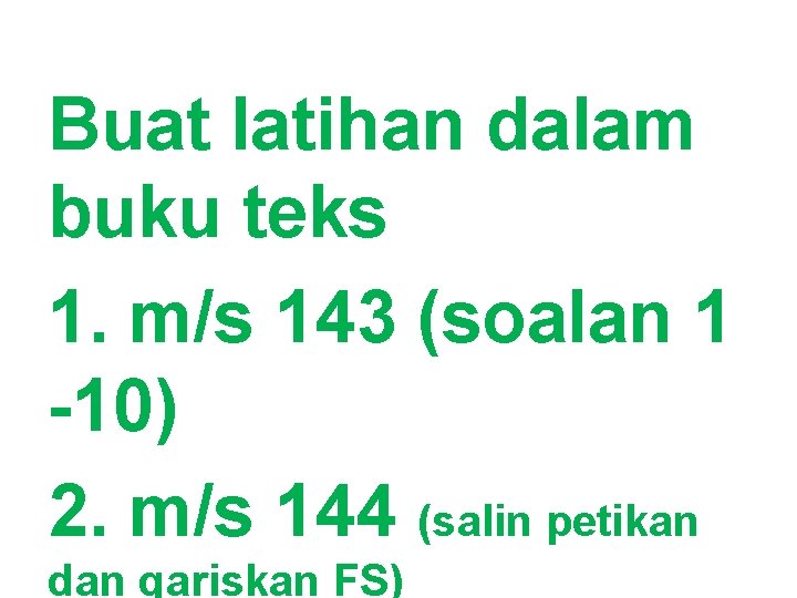 Buat latihan dalam buku teks 1. m/s 143 (soalan 1 -10) 2. m/s 144