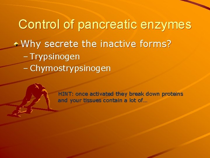 Control of pancreatic enzymes Why secrete the inactive forms? – Trypsinogen – Chymostrypsinogen HINT: