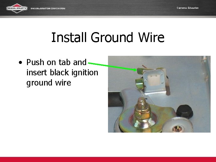 Customer Education Install Ground Wire • Push on tab and insert black ignition ground
