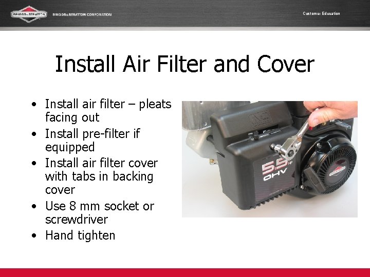 Customer Education Install Air Filter and Cover • Install air filter – pleats facing