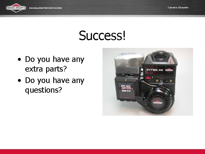 Customer Education Success! • Do you have any extra parts? • Do you have