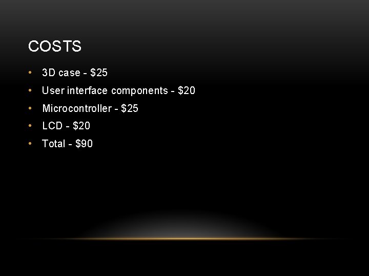 COSTS • 3 D case - $25 • User interface components - $20 •