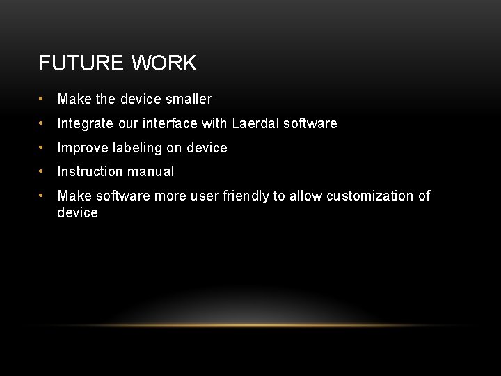 FUTURE WORK • Make the device smaller • Integrate our interface with Laerdal software