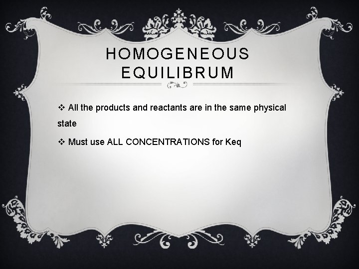 HOMOGENEOUS EQUILIBRUM v All the products and reactants are in the same physical state