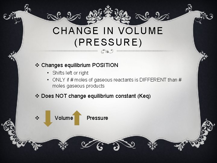 CHANGE IN VOLUME (PRESSURE) v Changes equilibrium POSITION • Shifts left or right •