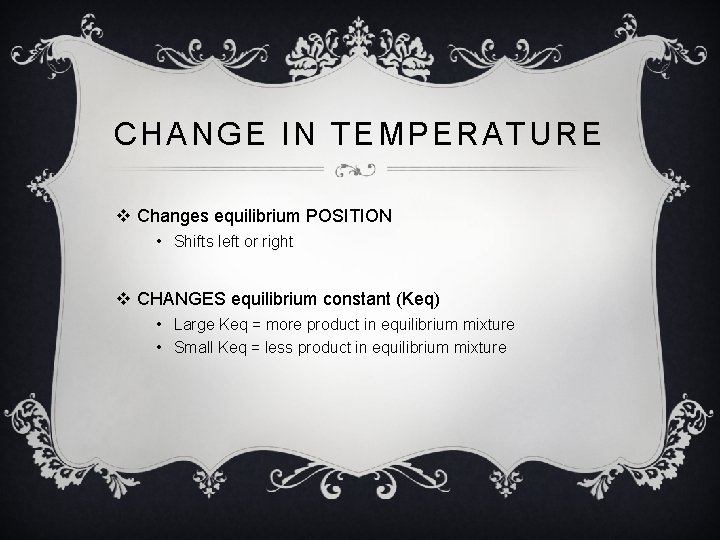 CHANGE IN TEMPERATURE v Changes equilibrium POSITION • Shifts left or right v CHANGES