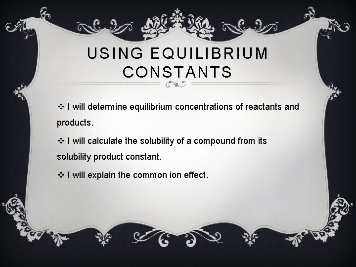 USING EQUILIBRIUM CONSTANTS v I will determine equilibrium concentrations of reactants and products. v