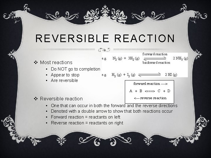 REVERSIBLE REACTION v Most reactions • Do NOT go to completion • Appear to