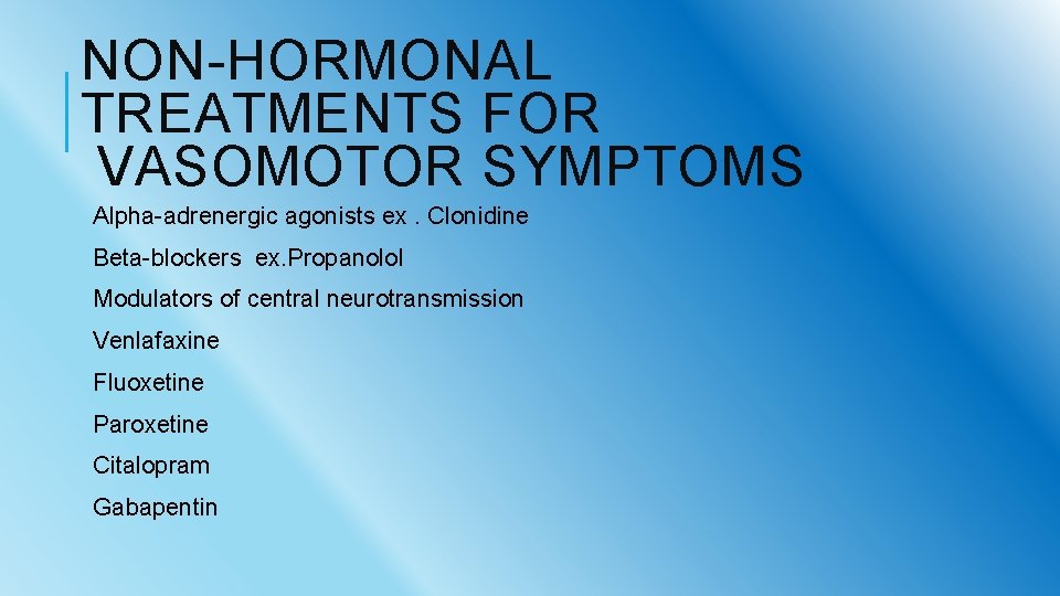 NON-HORMONAL TREATMENTS FOR VASOMOTOR SYMPTOMS Alpha-adrenergic agonists ex. Clonidine Beta-blockers ex. Propanolol Modulators of