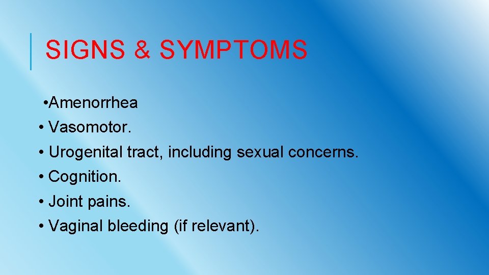 SIGNS & SYMPTOMS • Amenorrhea • Vasomotor. • Urogenital tract, including sexual concerns. •