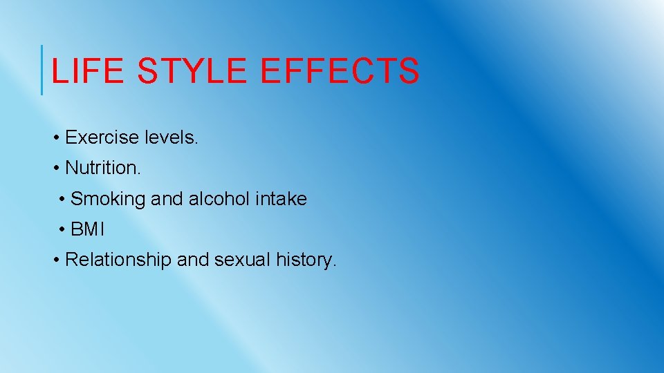 LIFE STYLE EFFECTS • Exercise levels. • Nutrition. • Smoking and alcohol intake •
