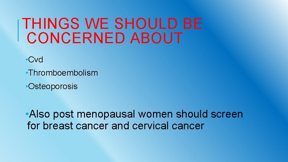 THINGS WE SHOULD BE CONCERNED ABOUT • Cvd • Thromboembolism • Osteoporosis • Also
