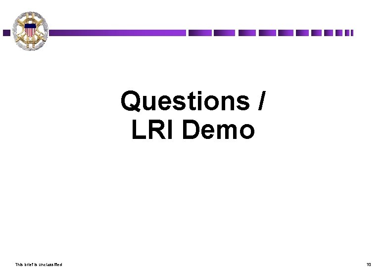 Questions / LRI Demo J-1 LREC Capability Requirements This brief is unclassified 10 