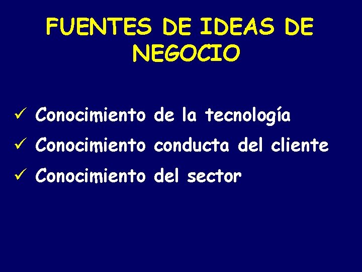 FUENTES DE IDEAS DE NEGOCIO ü Conocimiento de la tecnología ü Conocimiento conducta del