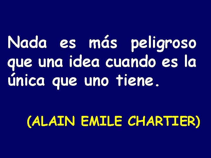 Nada es más peligroso que una idea cuando es la única que uno tiene.