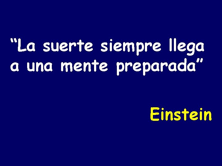 “La suerte siempre llega a una mente preparada” Einstein 