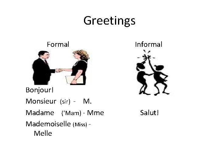 Greetings Formal Bonjour! Monsieur (sir) - M. Madame (‘Mam) - Mme Mademoiselle (Miss) Melle