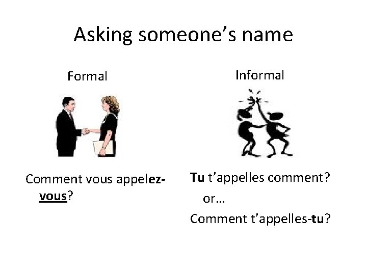 Asking someone’s name Formal Comment vous appelezvous? Informal Tu t’appelles comment? or… Comment t’appelles-tu?
