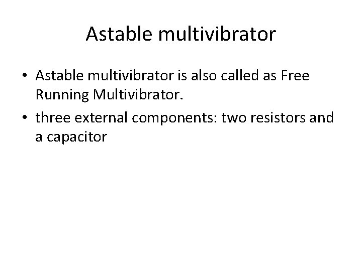 Astable multivibrator • Astable multivibrator is also called as Free Running Multivibrator. • three