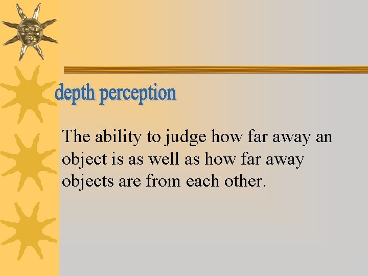 The ability to judge how far away an object is as well as how