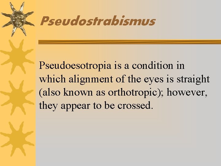 Pseudostrabismus Pseudoesotropia is a condition in which alignment of the eyes is straight (also