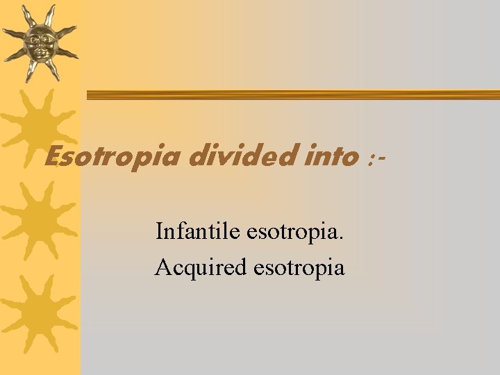 Esotropia divided into : Infantile esotropia. Acquired esotropia 