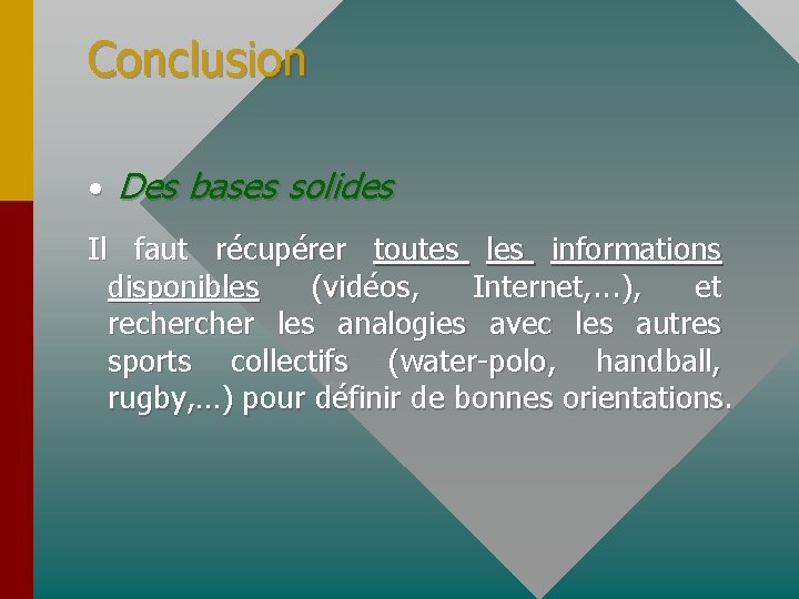 Conclusion • Des bases solides Il faut récupérer toutes les informations disponibles (vidéos, Internet,