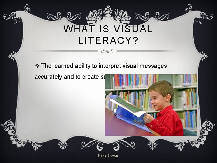 WHAT IS VISUAL LITERACY? v The learned ability to interpret visual messages accurately and