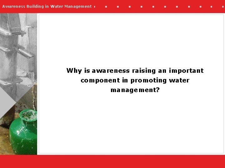 Awareness Building in Water Management Why is awareness raising an important component in promoting