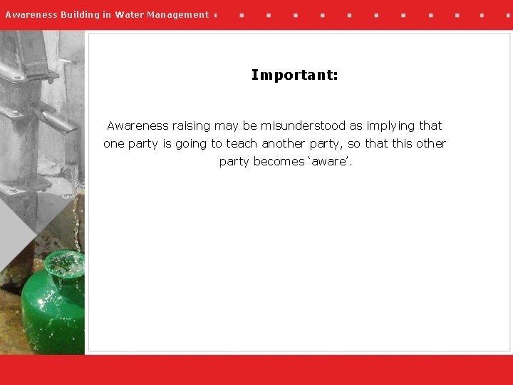 Awareness Building in Water Management Important: Awareness raising may be misunderstood as implying that