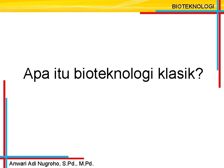 BIOTEKNOLOGI Apa itu bioteknologi klasik? Anwari Adi Nugroho, S. Pd. , M. Pd. 