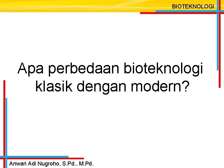 BIOTEKNOLOGI Apa perbedaan bioteknologi klasik dengan modern? Anwari Adi Nugroho, S. Pd. , M.