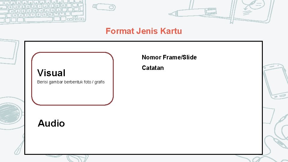 Format Jenis Kartu Nomor Frame/Slide Visual Berisi gambar berbentuk foto / grafis Audio Catatan