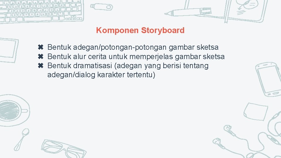 Komponen Storyboard ✖ Bentuk adegan/potongan-potongan gambar sketsa ✖ Bentuk alur cerita untuk memperjelas gambar