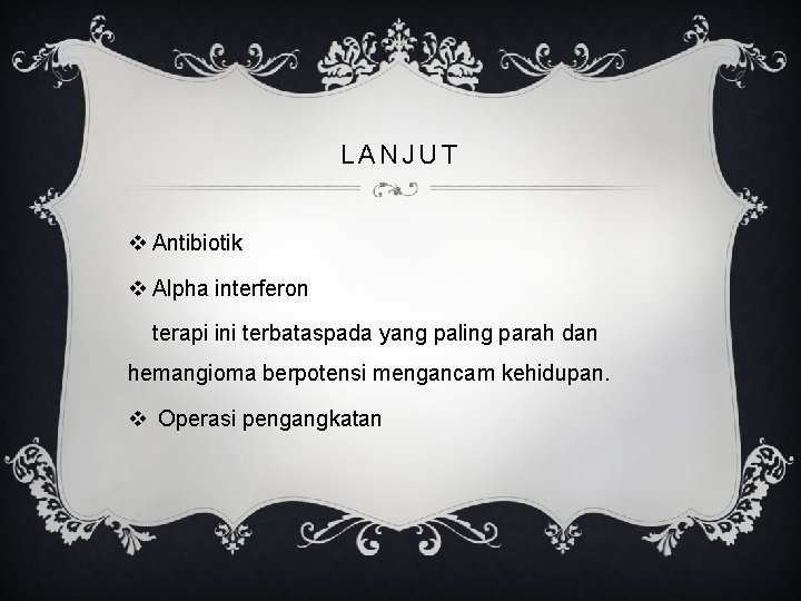 LANJUT v Antibiotik v Alpha interferon terapi ini terbataspada yang paling parah dan hemangioma