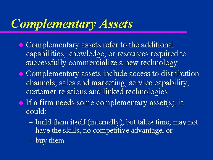 Complementary Assets u Complementary assets refer to the additional capabilities, knowledge, or resources required