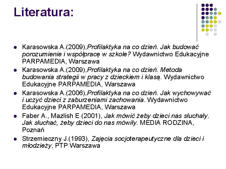 Literatura: l l l Karasowska A. (2009), Profilaktyka na co dzień. Jak budować porozumienie