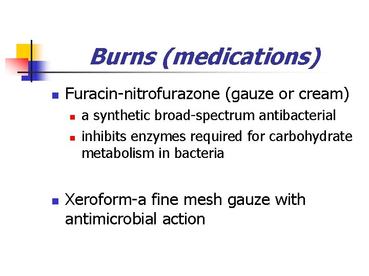 Burns (medications) n Furacin-nitrofurazone (gauze or cream) n n n a synthetic broad-spectrum antibacterial